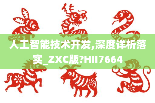 人工智能技术开发,深度详析落实_ZXC版?HII7664