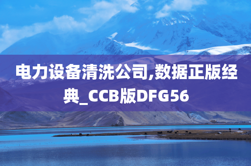 电力设备清洗公司,数据正版经典_CCB版DFG56