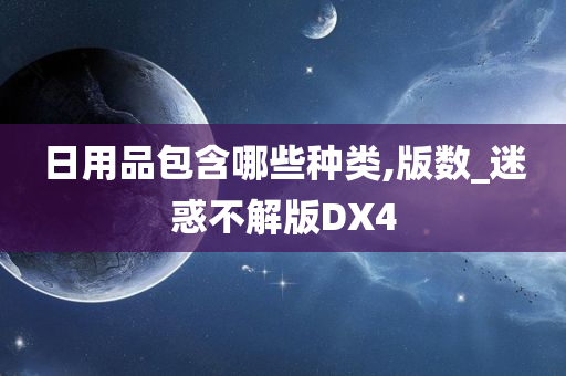 日用品包含哪些种类,版数_迷惑不解版DX4