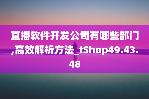 直播软件开发公司有哪些部门,高效解析方法_tShop49.43.48