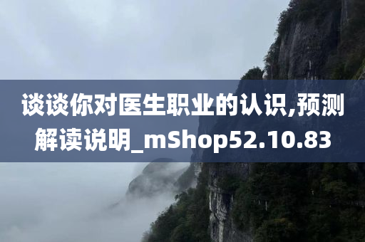 谈谈你对医生职业的认识,预测解读说明_mShop52.10.83