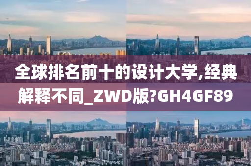 全球排名前十的设计大学,经典解释不同_ZWD版?GH4GF89