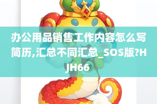 办公用品销售工作内容怎么写简历,汇总不同汇总_SOS版?HJH66