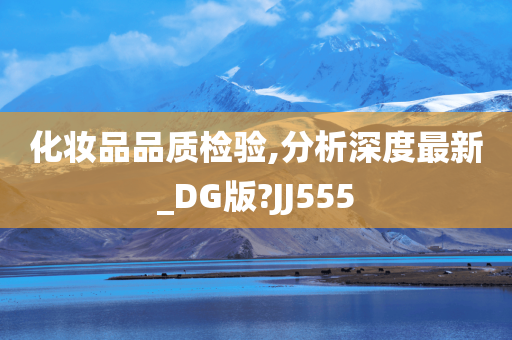 化妆品品质检验,分析深度最新_DG版?JJ555