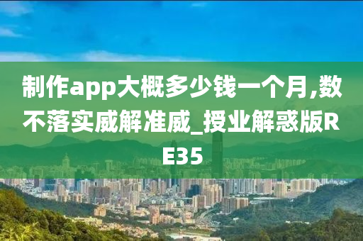 制作app大概多少钱一个月,数不落实威解准威_授业解惑版RE35