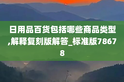 日用品百货包括哪些商品类型,解释复刻版解答_标准版78678