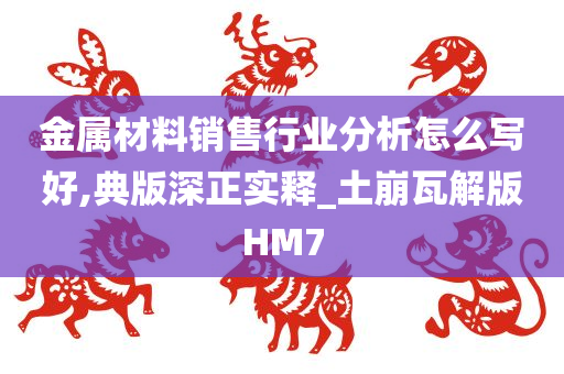 金属材料销售行业分析怎么写好,典版深正实释_土崩瓦解版HM7