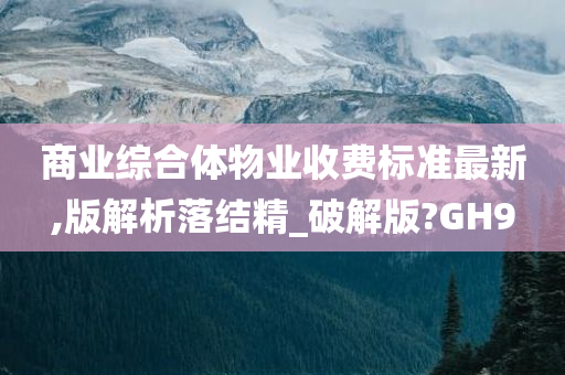 商业综合体物业收费标准最新,版解析落结精_破解版?GH9