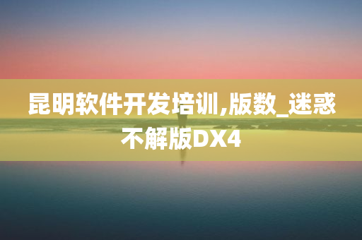 昆明软件开发培训,版数_迷惑不解版DX4