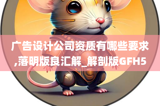 广告设计公司资质有哪些要求,落明版良汇解_解剖版GFH5