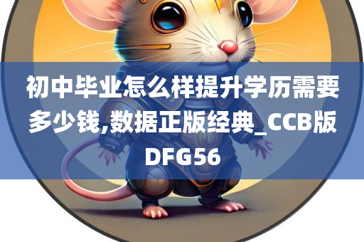 初中毕业怎么样提升学历需要多少钱,数据正版经典_CCB版DFG56