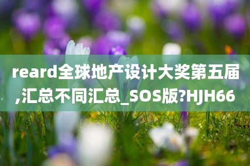 reard全球地产设计大奖第五届,汇总不同汇总_SOS版?HJH66