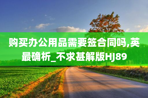 购买办公用品需要签合同吗,英最确析_不求甚解版HJ89