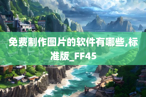 免费制作图片的软件有哪些,标准版_FF45