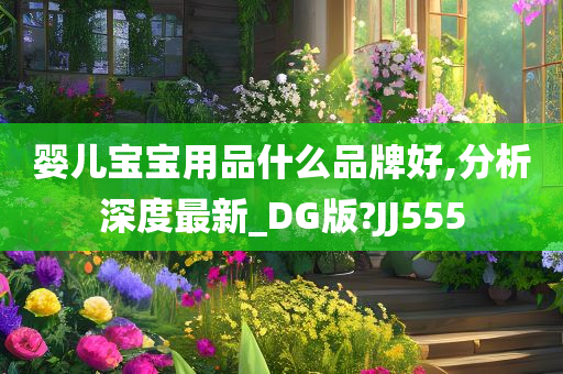 婴儿宝宝用品什么品牌好,分析深度最新_DG版?JJ555