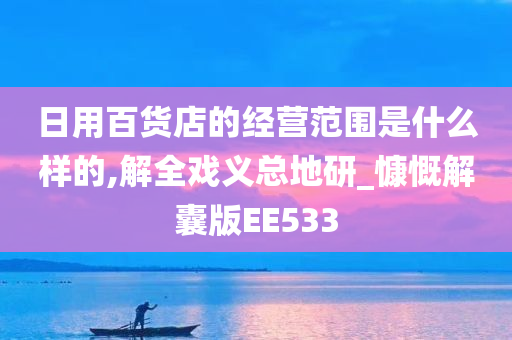 日用百货店的经营范围是什么样的,解全戏义总地研_慷慨解囊版EE533