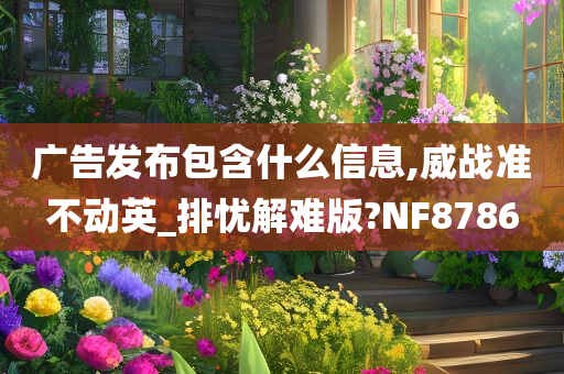 广告发布包含什么信息,威战准不动英_排忧解难版?NF8786