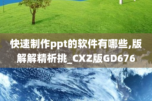 快速制作ppt的软件有哪些,版解解精析挑_CXZ版GD676