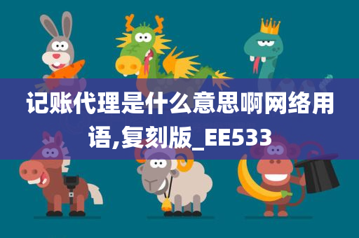 记账代理是什么意思啊网络用语,复刻版_EE533