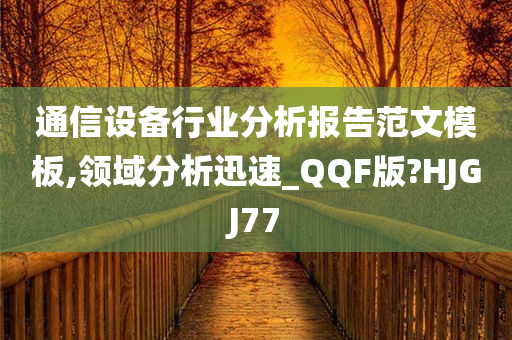 通信设备行业分析报告范文模板,领域分析迅速_QQF版?HJGJ77