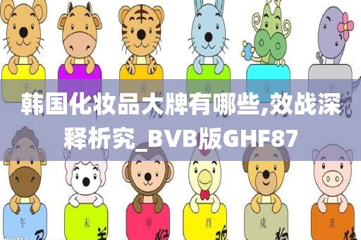 韩国化妆品大牌有哪些,效战深释析究_BVB版GHF87