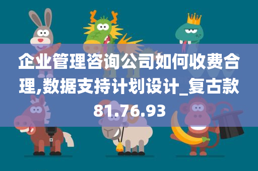 企业管理咨询公司如何收费合理,数据支持计划设计_复古款81.76.93