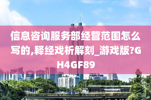 信息咨询服务部经营范围怎么写的,释经戏析解刻_游戏版?GH4GF89