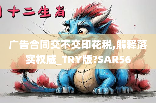 广告合同交不交印花税,解释落实权威_TRY版?SAR56