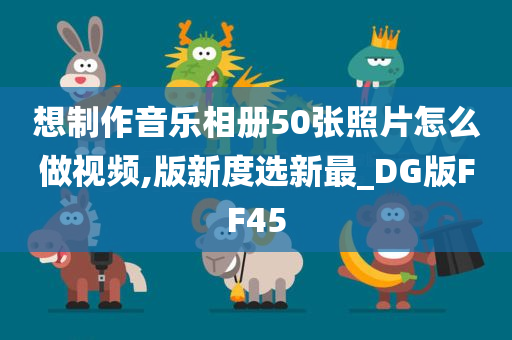 想制作音乐相册50张照片怎么做视频,版新度选新最_DG版FF45