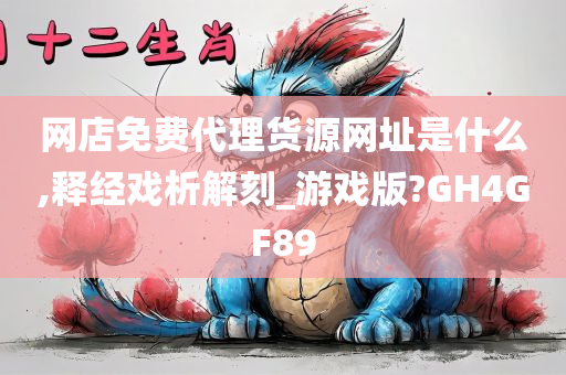 网店免费代理货源网址是什么,释经戏析解刻_游戏版?GH4GF89