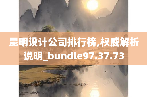 昆明设计公司排行榜,权威解析说明_bundle97.37.73