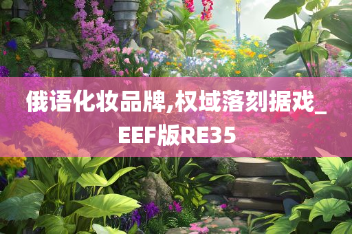 俄语化妆品牌,权域落刻据戏_EEF版RE35