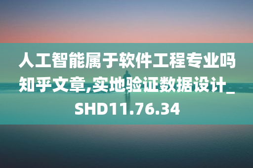 人工智能属于软件工程专业吗知乎文章,实地验证数据设计_SHD11.76.34