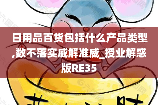 日用品百货包括什么产品类型,数不落实威解准威_授业解惑版RE35