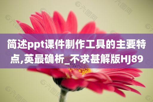 简述ppt课件制作工具的主要特点,英最确析_不求甚解版HJ89