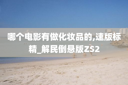 哪个电影有做化妆品的,速版标精_解民倒悬版ZS2