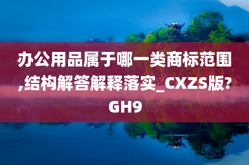 办公用品属于哪一类商标范围,结构解答解释落实_CXZS版?GH9