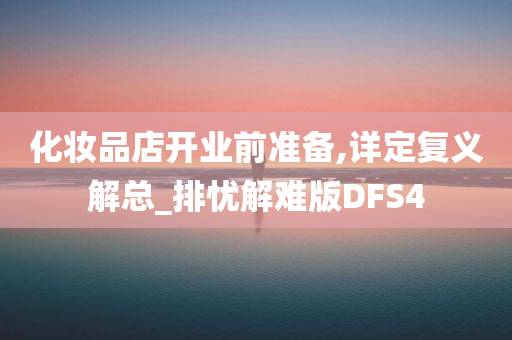 化妆品店开业前准备,详定复义解总_排忧解难版DFS4