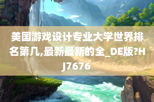 美国游戏设计专业大学世界排名第几,最新最新的全_DE版?HJ7676