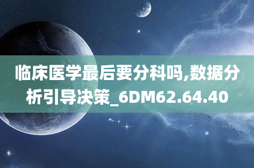 临床医学最后要分科吗,数据分析引导决策_6DM62.64.40