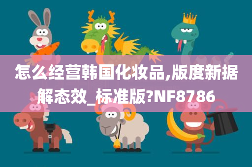 怎么经营韩国化妆品,版度新据解态效_标准版?NF8786