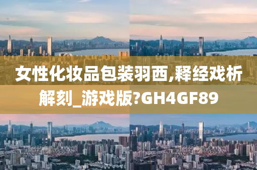 女性化妆品包装羽西,释经戏析解刻_游戏版?GH4GF89