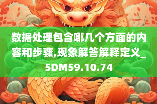 数据处理包含哪几个方面的内容和步骤,现象解答解释定义_5DM59.10.74