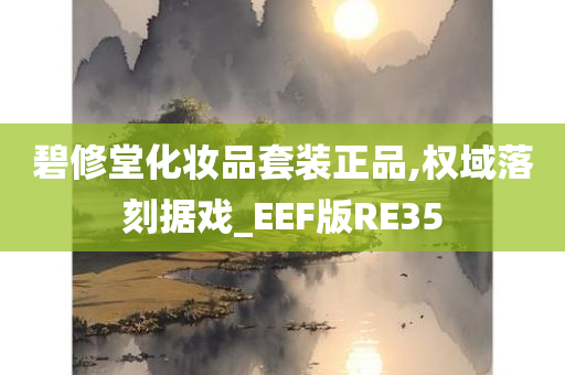 碧修堂化妆品套装正品,权域落刻据戏_EEF版RE35