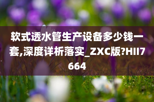 软式透水管生产设备多少钱一套,深度详析落实_ZXC版?HII7664