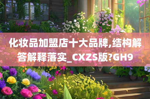 化妆品加盟店十大品牌,结构解答解释落实_CXZS版?GH9