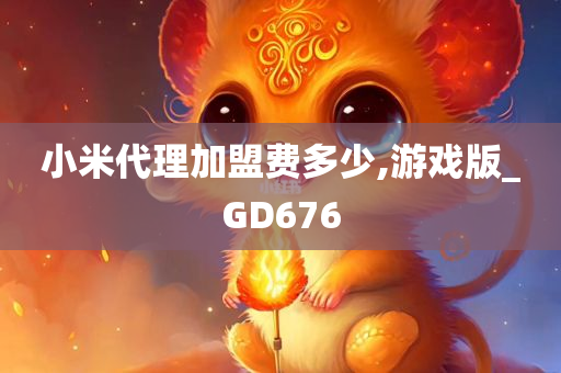 小米代理加盟费多少,游戏版_GD676