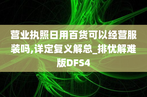 营业执照日用百货可以经营服装吗,详定复义解总_排忧解难版DFS4