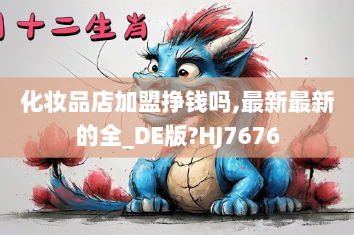 化妆品店加盟挣钱吗,最新最新的全_DE版?HJ7676