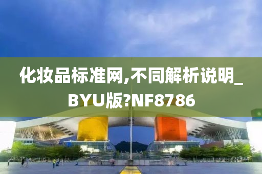 化妆品标准网,不同解析说明_BYU版?NF8786